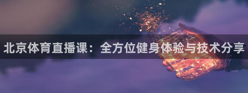 857免费nba在线直播观看：北京体育直播课：全方位健身体验与技术分享