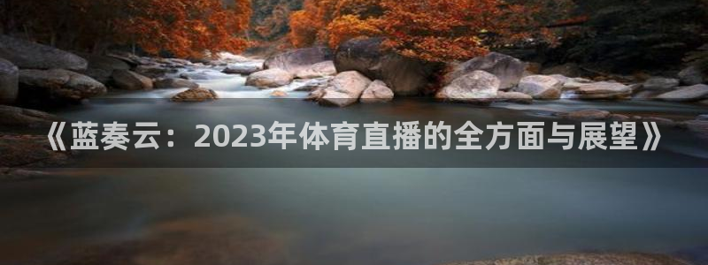 857cba体育赛事直播：《蓝奏云：2023年体育直播的全方面与展望》