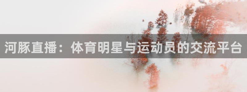 857足球直播比赛：河豚直播：体育明星与运动员的交流平台