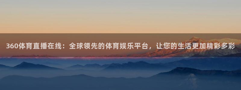 857足球直播观看入口：360体育直播在线：全球领先的体育娱乐平台，让您的生活更加精彩多彩