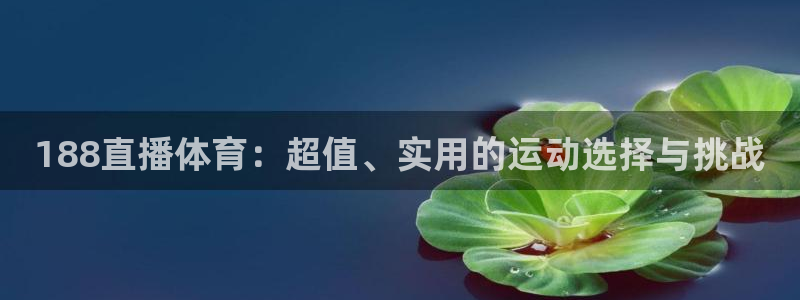 857体育直播吧：188直播体育：超值、实用的运动选择与挑战